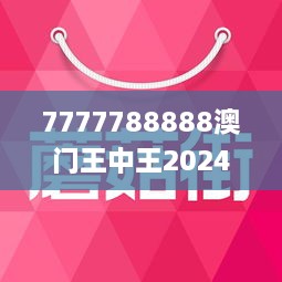 7777788888澳门王中王2024年,全方位数据解析表述_美学版9.408